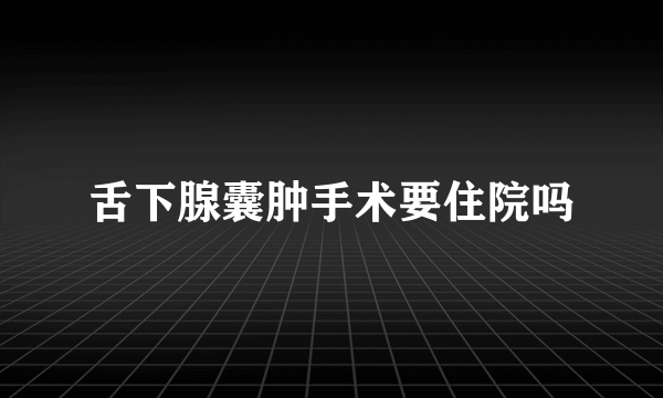 舌下腺囊肿手术要住院吗
