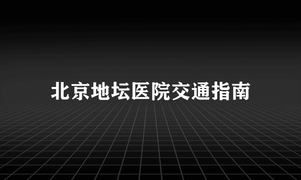 北京地坛医院交通指南