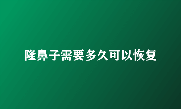 隆鼻子需要多久可以恢复