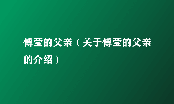 傅莹的父亲（关于傅莹的父亲的介绍）