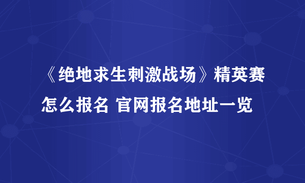 《绝地求生刺激战场》精英赛怎么报名 官网报名地址一览