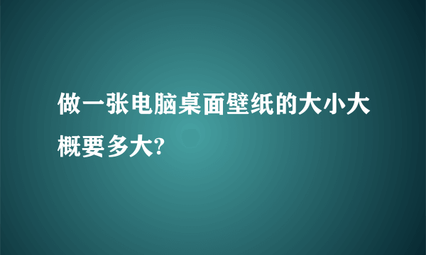 做一张电脑桌面壁纸的大小大概要多大?