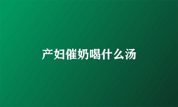 产妇催奶喝什么汤