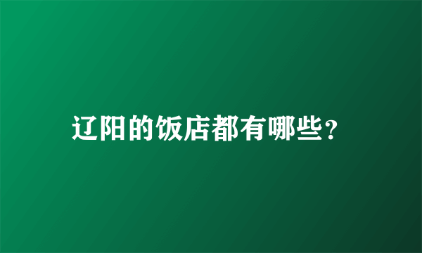 辽阳的饭店都有哪些？
