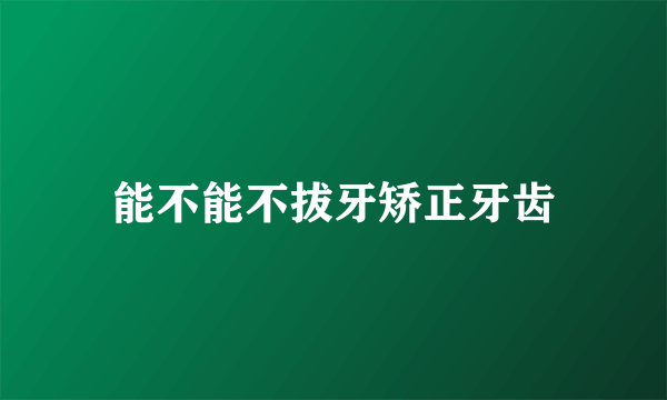 能不能不拔牙矫正牙齿