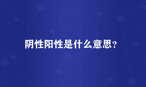 阴性阳性是什么意思？