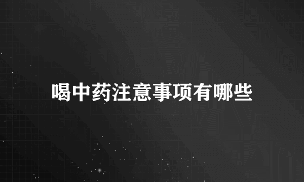 喝中药注意事项有哪些