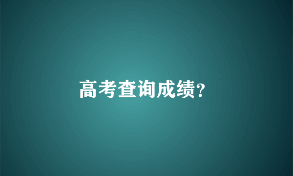 高考查询成绩？