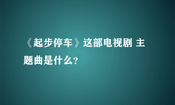 《起步停车》这部电视剧 主题曲是什么？