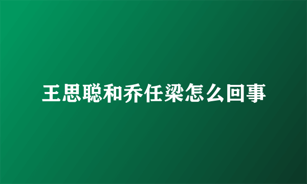王思聪和乔任梁怎么回事