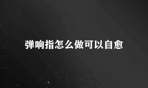 弹响指怎么做可以自愈
