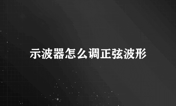 示波器怎么调正弦波形