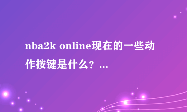 nba2k online现在的一些动作按键是什么？比如转身什么的