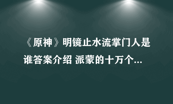 《原神》明镜止水流掌门人是谁答案介绍 派蒙的十万个为什么答案