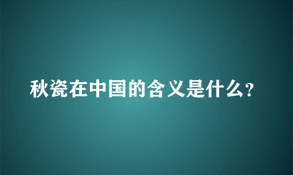 秋瓷在中国的含义是什么？
