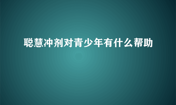 聪慧冲剂对青少年有什么帮助