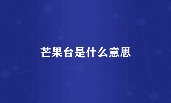 芒果台是什么意思