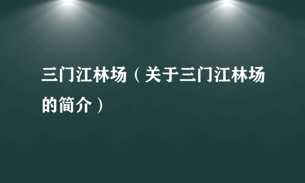 三门江林场（关于三门江林场的简介）