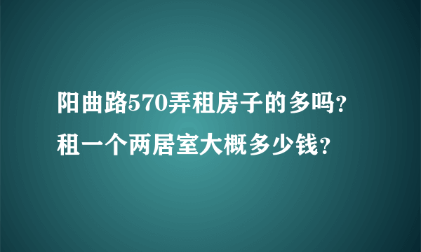 阳曲路570弄租房子的多吗？租一个两居室大概多少钱？