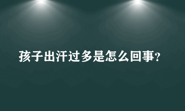 孩子出汗过多是怎么回事？