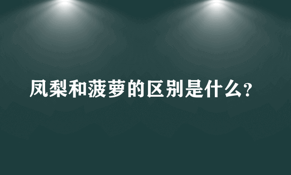 凤梨和菠萝的区别是什么？