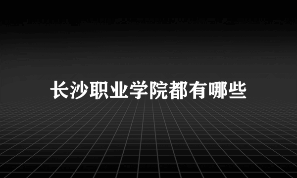 长沙职业学院都有哪些