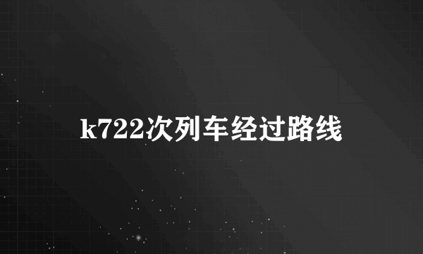 k722次列车经过路线