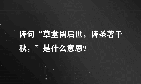 诗句“草堂留后世，诗圣著千秋。”是什么意思？