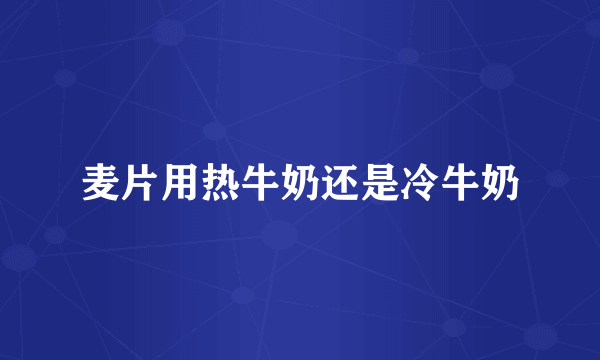 麦片用热牛奶还是冷牛奶