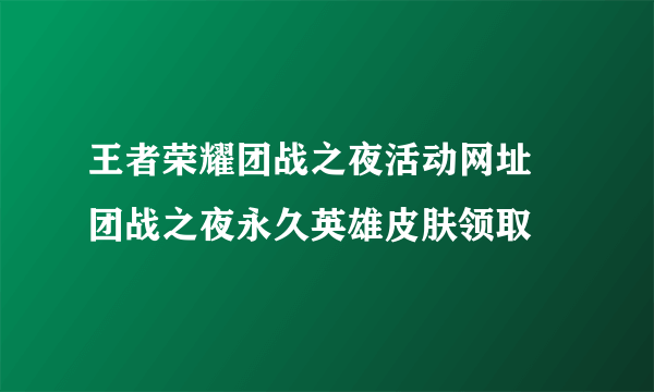 王者荣耀团战之夜活动网址 团战之夜永久英雄皮肤领取