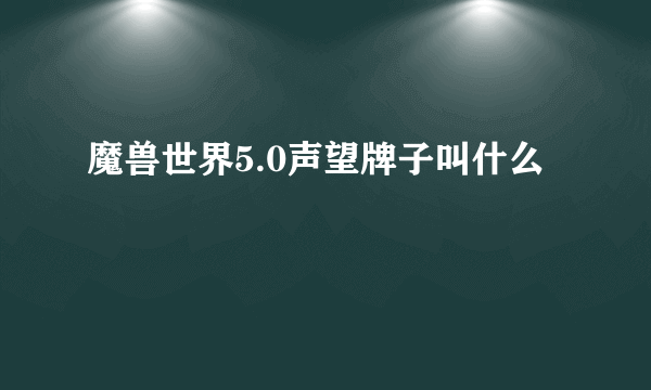 魔兽世界5.0声望牌子叫什么