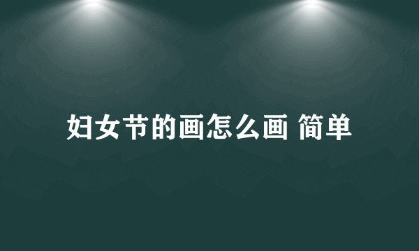 妇女节的画怎么画 简单