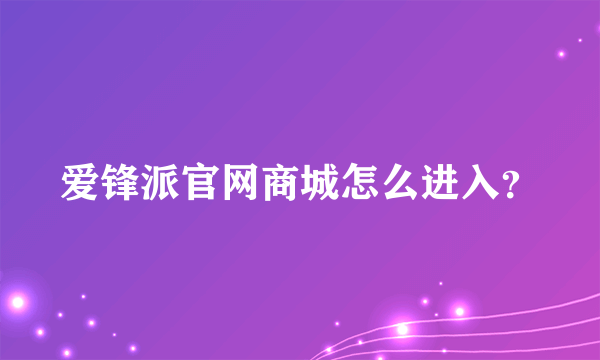 爱锋派官网商城怎么进入？