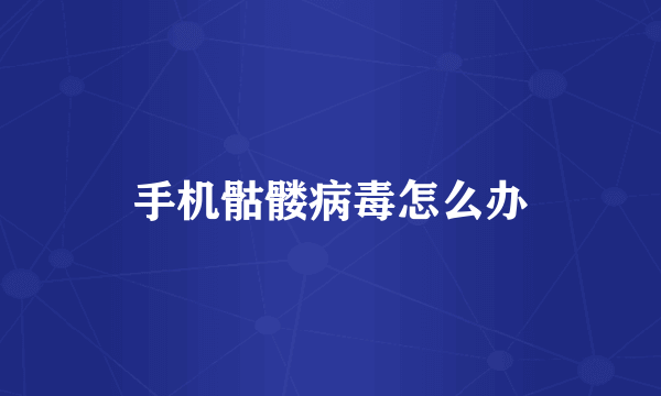 手机骷髅病毒怎么办