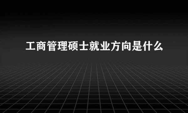 工商管理硕士就业方向是什么