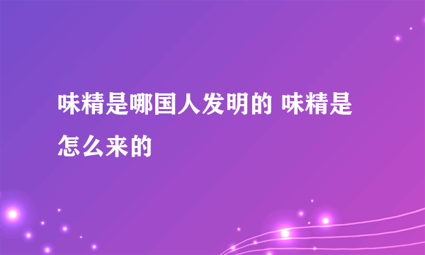 味精是哪国人发明的 味精是怎么来的