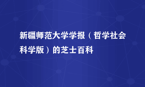 新疆师范大学学报（哲学社会科学版）的芝士百科