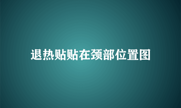 退热贴贴在颈部位置图