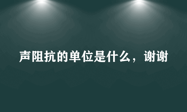 声阻抗的单位是什么，谢谢