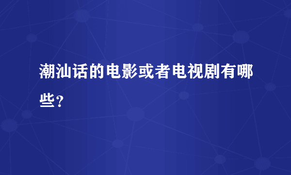 潮汕话的电影或者电视剧有哪些？