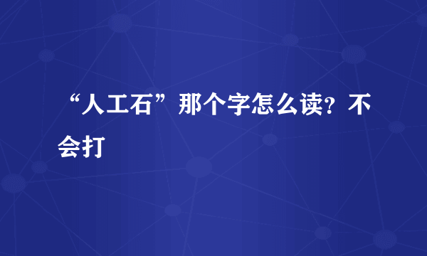 “人工石”那个字怎么读？不会打