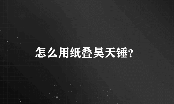 怎么用纸叠昊天锤？