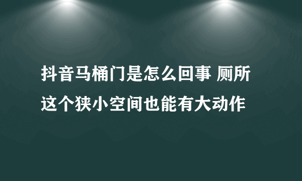 抖音马桶门是怎么回事 厕所这个狭小空间也能有大动作