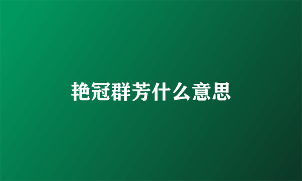 艳冠群芳什么意思