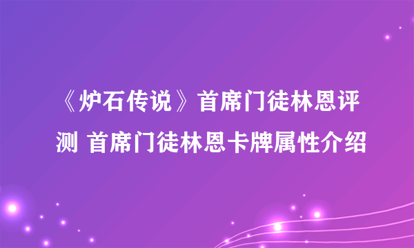 《炉石传说》首席门徒林恩评测 首席门徒林恩卡牌属性介绍