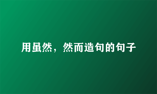用虽然，然而造句的句子