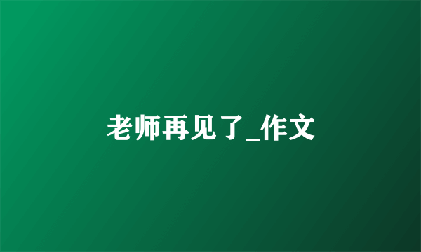 老师再见了_作文