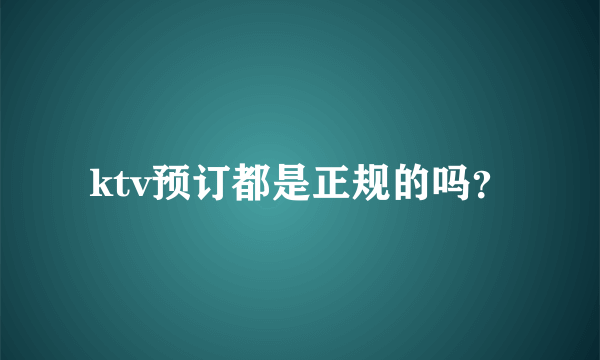 ktv预订都是正规的吗？
