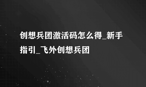 创想兵团激活码怎么得_新手指引_飞外创想兵团