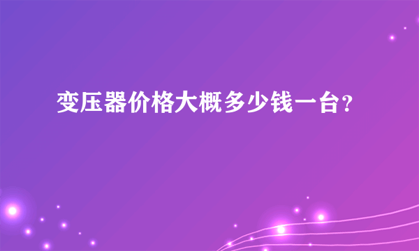 变压器价格大概多少钱一台？